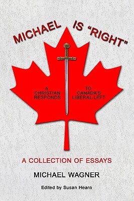 Michael is "Right": A Christian Reponds to Canada's Liberal-Left - Hearn, Susan (Editor), and Wagner, Michael