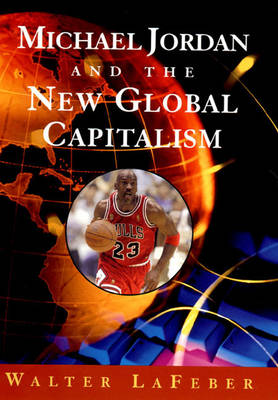 Michael Jordan and the New Global Capitalism - LaFeber, Walter
