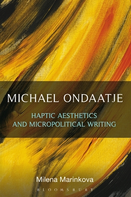 Michael Ondaatje: Haptic Aesthetics and Micropolitical Writing - Marinkova, Milena