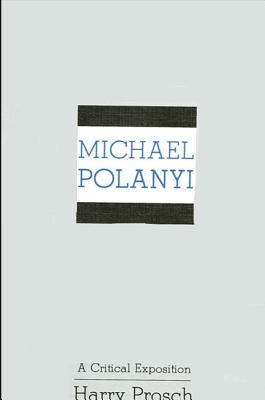 Michael Polanyi: A Critical Exposition - Prosch, Harry