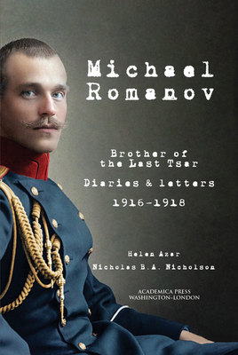 Michael Romanov: Brother of the Last Tsar, Diaries and Letters, 1916-1918 - Azar, Helen (Translated by), and Nicholson, Nicholas B.A. (Notes by)