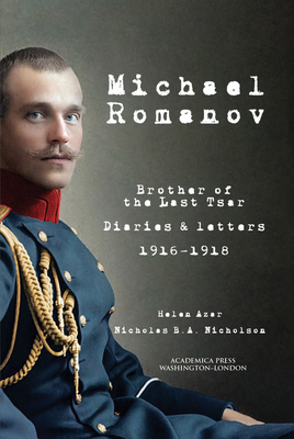 Michael Romanov: Brother of the Last Tsar, Diaries and Letters, 1916-1918 - Azar, Helen, and Nicholson, Nicholas B a