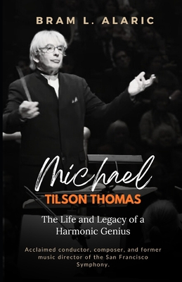 Michael Tilson Thomas Biography: The Life and Legacy of a Harmonic Genius (A Detailed Account and Timeless Impression) - L Alaric, Bram