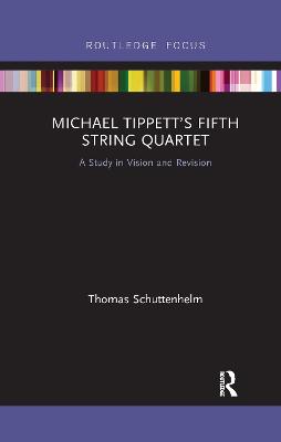 Michael Tippett's Fifth String Quartet: A Study in Vision and Revision - Schuttenhelm, Thomas