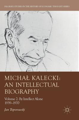 Michal Kalecki: An Intellectual Biography: Volume II: By Intellect Alone 1939-1970 - Toporowski, Jan