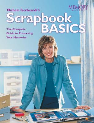 Michele Gerbrandt's Scrapbook Basics: The Complete Guide to Preserving Your Memories - Gerbrandt, Michele