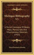 Michigan Bibliography V1: A Partial Catalogue of Books, Maps, Manuscripts and Miscellaneous Materials (1921)