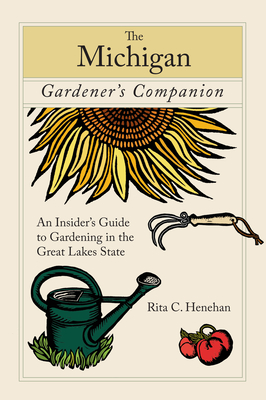 Michigan Gardener's Companion: An Insider's Guide To Gardening In The Great Lakes State - Henehan, Rita