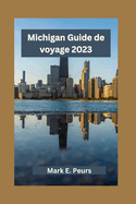 Michigan Guide de voyage 2023: Explorer le Michigan: d?voiler des tr?sors cach?s, des visites touristiques et une cuisine locale avec ses principales villes et attractions