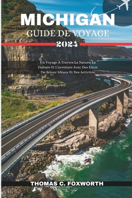 Michigan Guide de Voyage 2024: Un Voyage ? Travers La Nature, La Culture Et L'aventure Avec Des Lieux De S?jour Id?aux Et Des Activit?s - C Foxworth, Thomas