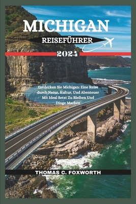 Michigan Reisef?hrer 2024: Entdecken Sie Michigan: Eine Reise durch Natur, Kultur, Und Abenteuer Mit Ideal Setzt Zu Bleiben Und Dinge Machen - C Foxworth, Thomas