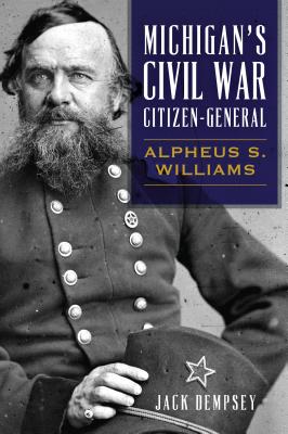 Michigan's Civil War Citizen-General: Alpheus S. Williams - Dempsey, Jack