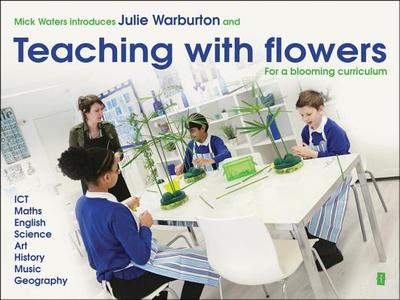 Mick Waters Introduces: Teaching with Flowers- For a Blooming Curriculum - Warburton, Julie, and Waters, Mick (Introduction by)