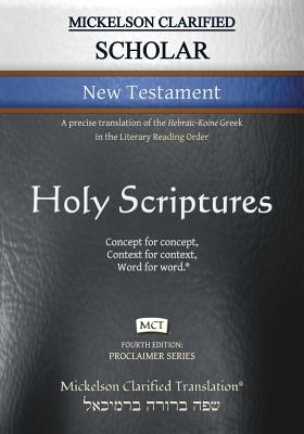 Mickelson Clarified Scholar New Testament, MCT: A precise translation of the Hebraic-Koine Greek in the Literary Reading Order - Mickelson, Jonathan K (Editor)