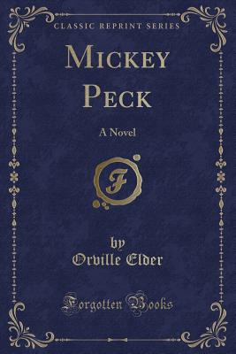 Mickey Peck: A Novel (Classic Reprint) - Elder, Orville