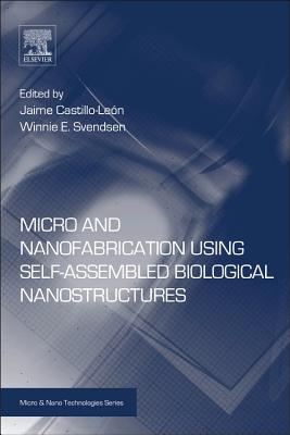 Micro and Nanofabrication Using Self-Assembled Biological Nanostructures - Castillo-Len, Jaime (Editor), and Svendsen, Winnie (Editor)