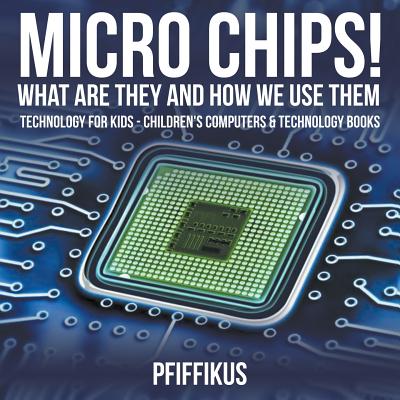 Micro Chips! What Are They and How We Use Them - Technology for Kids - Children's Computers & Technology Books - Pfiffikus