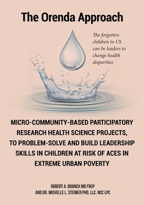 Micro-Community-Based Participatory Research Health Science Projects, to Problem-solve and Build Leadership skills in Children at risk of ACES in extreme Urban Poverty: The Orenda Approach - Branch Frcp, Robert A, MD, and Steimer LLC Ncc Lpc, Michelle L, PhD