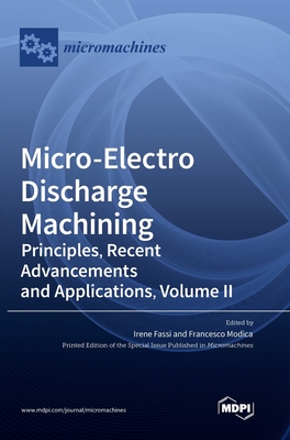 Micro-Electro Discharge Machining: Principles, Recent Advancements and Applications, Volume II - Fassi, Irene (Guest editor), and Modica, Francesco (Guest editor)