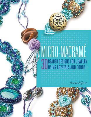 Micro-Macrame: 30 Beaded Designs for Jewelry Using Crystals and Cords - deGroot, Annika