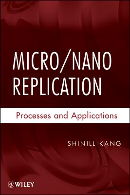 Micro / Nano Replication: Processes and Applications - Kang, Shinill