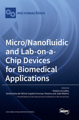 Micro/Nanofluidic and Lab-on-a-Chip Devices for Biomedical Applications - Carvalho, Violeta (Guest editor), and Teixeira, Senhorinha (Guest editor), and Ribeiro, Joo (Guest editor)