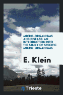 Micro-Organisms and Disease: An Introduction Into the Study of Specific Micro-Organisms