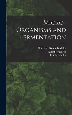 Micro-organisms and Fermentation - Jrgensen, Alfred, and Miller, Alexander Kenneth, and Lennholm, E A