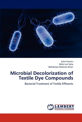 Microbial Decolorization of Textile Dye Compounds - Yesmin, Julia, and Saha, Mihir Lal, and Khan, Mahbubar Rahman