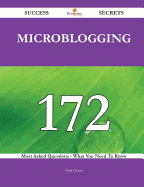 Microblogging 172 Success Secrets - 172 Most Asked Questions on Microblogging - What You Need to Know