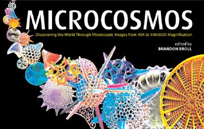 Microcosmos: Discovering the World Through Microscopic Images from 20 X to Over 22 Million X Magnification - Broll, Brandon
