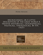 Microcosmus, or A Little Description of the Great World.: A Treatise Historicall, Geographicall, Politicall, Theologicall.