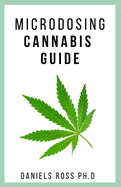 Microdosing Cannabis Guide: Complete Expert Guide on Microdosing Cannabis for Pain and Other Medicinal Benefits