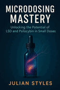 Microdosing Mastery: Unlocking the Potential of LSD and Psilocybin in Small Doses
