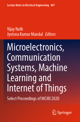 Microelectronics, Communication Systems, Machine Learning and Internet of Things: Select Proceedings of MCMI 2020 - Nath, Vijay (Editor), and Mandal, Jyotsna Kumar (Editor)