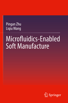 Microfluidics-Enabled Soft Manufacture - Zhu, Pingan, and Wang, Liqiu