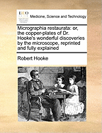 Micrographia Restaurata: Or, the Copper-Plates of Dr. Hooke's Wonderful Discoveries by the Microscope, Reprinted and Fully Explained