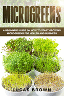 Microgreens: A Beginners Guide On How To Start Growing Microgreens For Health And Business