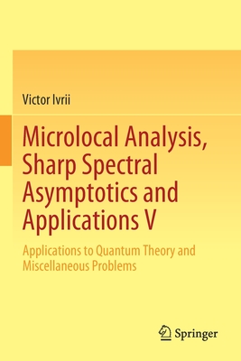 Microlocal Analysis, Sharp Spectral Asymptotics and Applications V: Applications to Quantum Theory and Miscellaneous Problems - Ivrii, Victor