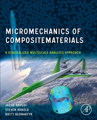 Micromechanics of Composite Materials: A Generalized Multiscale Analysis Approach - Aboudi, Jacob, and Arnold, Steven M, and Bednarcyk, Brett A