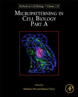 Micropatterning in Cell Biology, Part a: Volume 119 - Piel, Matthieu, and Thry, Manuel