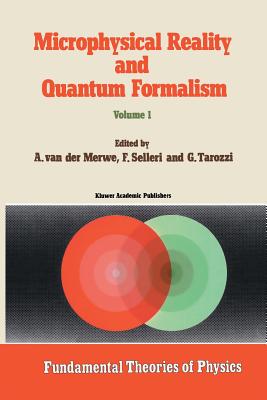 Microphysical Reality and Quantum Formalism: Proceedings of the Conference 'microphysical Reality and Quantum Formalism' Urbino, Italy, September 25th - October 3rd, 1985 Volume 1 - Van Der Merwe, Alwyn (Editor), and Tarozzi, G (Editor), and Selleri, F (Editor)