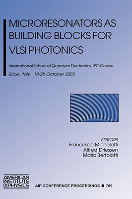 Microresonators as Building Blocks for VLSI Photonics: International School of Quantum Electronics, 39th Course - Michelotti, Francesco (Editor), and Driessen, Alfred (Editor), and Bertolotti, Mario, Professor (Editor)