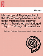 Microscopical Physiography of the Rock-Making Minerals: An Aid to the Microscopical Study of Rocks ... Translated and Abridged ... by J. P. Iddings. Illustrated, Etc. - Rosenbusch, Carl Harry Ferdinand, and Iddings, Joseph Paxson