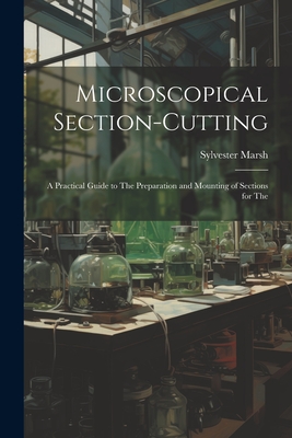 Microscopical Section-cutting: A Practical Guide to The Preparation and Mounting of Sections for The - Marsh, Sylvester
