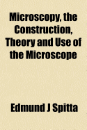 Microscopy, the Construction, Theory and Use of the Microscope
