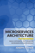 Microservices Architecture for Beginners: Build, Integrate, Test, Monitor Microservices Successfully