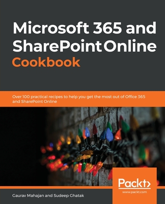 Microsoft 365 and SharePoint Online Cookbook: Over 100 practical recipes to help you get the most out of Office 365 and SharePoint Online - Mahajan, Gaurav, and Ghatak, Sudeep