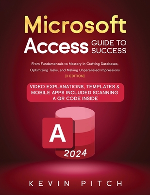 Microsoft Access Guide to Success: From Fundamentals to Mastery in Crafting Databases, Optimizing Tasks, and Making Unparalleled Impressions [II EDITION] - Pitch, Kevin
