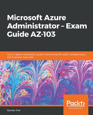 Microsoft Azure Administrator - Exam Guide AZ-103: Your in-depth certification guide in becoming Microsoft Certified Azure Administrator Associate - Zaal, Sjoukje